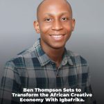 BEN THOMPSON SETS TO TRANSFORM THE AFRICAN CREATIVE ECONOMY WITH IGBAFRIKA